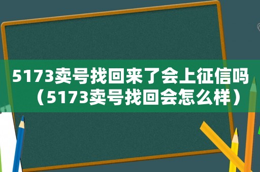 5173賣號找回來了會上征信嗎（5173賣號找回會怎么樣）
