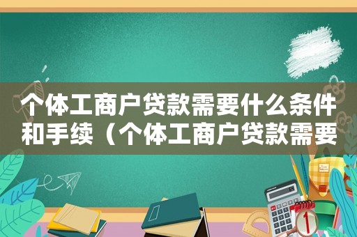 個體工商戶貸款需要什么條件和手續（個體工商戶貸款需要什么條件）