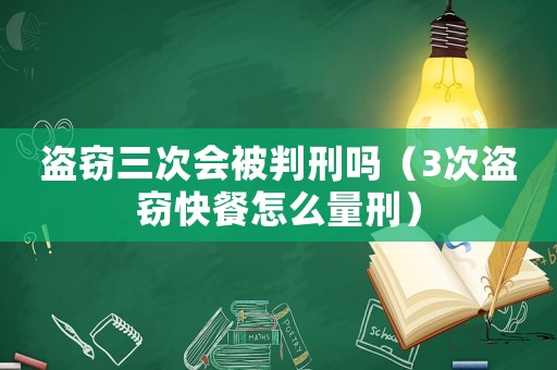 盜竊三次會被判刑嗎（3次盜竊快餐怎么量刑）
