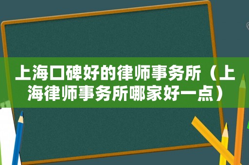 上海口碑好的律師事務(wù)所（上海律師事務(wù)所哪家好一點）