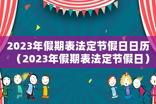 2023年假期表法定節(jié)假日日歷（2023年假期表法定節(jié)假日）