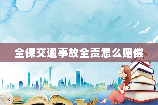 全保交通事故全責怎么賠償