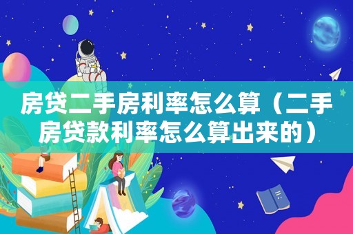 房貸二手房利率怎么算（二手房貸款利率怎么算出來的）