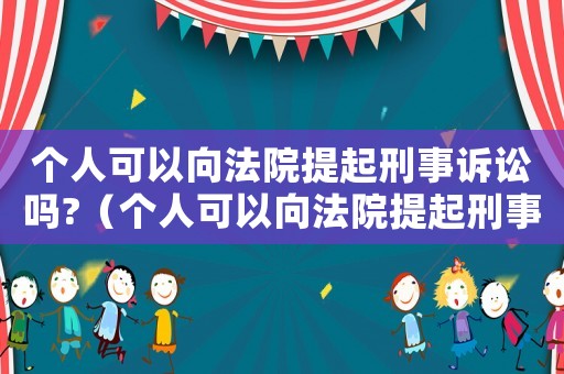 個人可以向法院提起刑事訴訟嗎?（個人可以向法院提起刑事訴訟嗎）