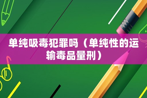 單純吸毒犯罪嗎（單純性的運輸毒品量刑）
