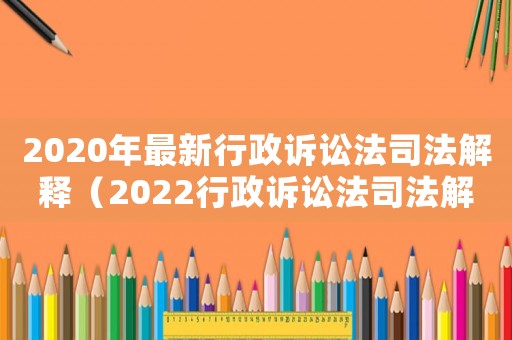 2020年最新行政訴訟法司法解釋（2022行政訴訟法司法解釋全文最新）