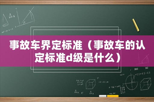 事故車界定標準（事故車的認定標準d級是什么）