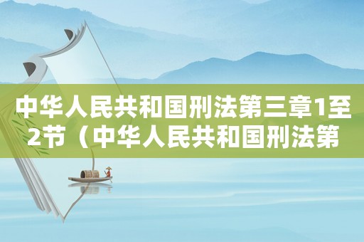 中華人民共和國刑法第三章1至2節(jié)（中華人民共和國刑法第三章有哪些內(nèi)容）