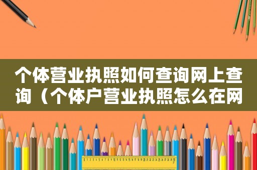 個體營業執照如何查詢網上查詢（個體戶營業執照怎么在網上查詢）