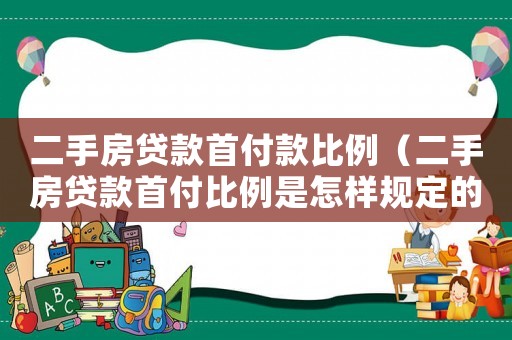 二手房貸款首付款比例（二手房貸款首付比例是怎樣規定的呀）