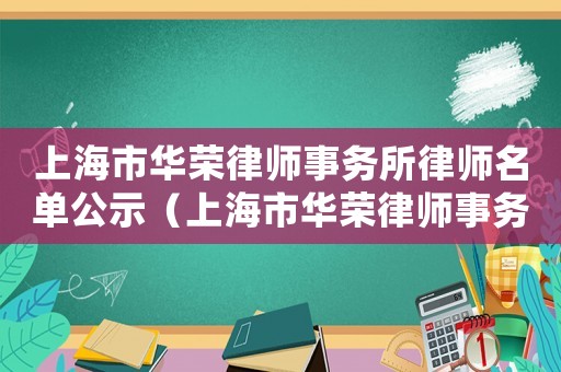上海市華榮律師事務所律師名單公示（上海市華榮律師事務所律師名單）