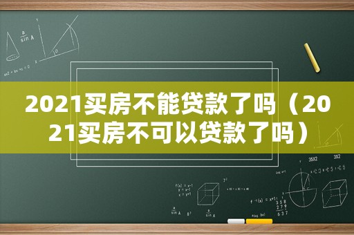 2021買房不能貸款了嗎（2021買房不可以貸款了嗎）