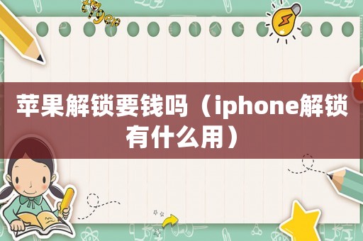 蘋(píng)果解鎖要錢(qián)嗎（iphone解鎖有什么用）