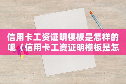 信用卡工資證明模板是怎樣的呢（信用卡工資證明模板是怎樣的呢）