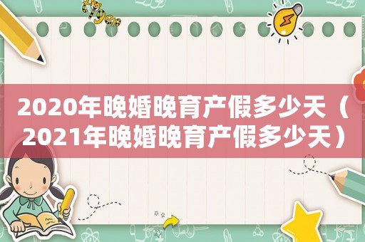 2020年晚婚晚育產假多少天（2021年晚婚晚育產假多少天）
