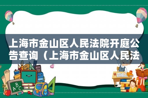 上海市金山區人民法院開庭公告查詢（上海市金山區人民法院開庭公告）