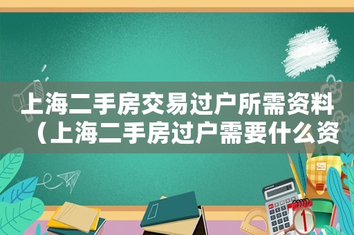 上海二手房交易過戶所需資料（上海二手房過戶需要什么資料）