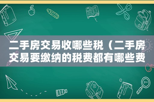 二手房交易收哪些稅（二手房交易要繳納的稅費都有哪些費用）