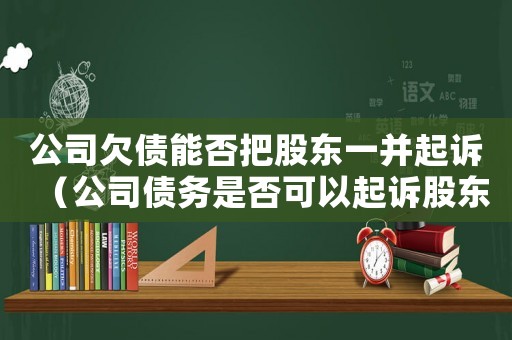 公司欠債能否把股東一并起訴（公司債務(wù)是否可以起訴股東呢）