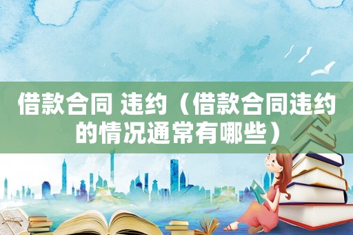 借款合同 違約（借款合同違約的情況通常有哪些）
