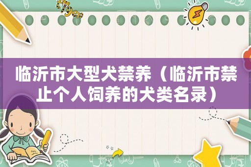 臨沂市大型犬禁養（臨沂市禁止個人飼養的犬類名錄）