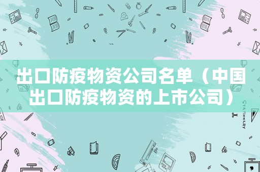 出口防疫物資公司名單（中國出口防疫物資的上市公司）