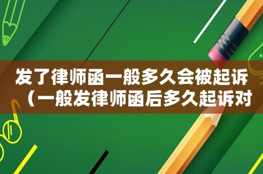 發了律師函一般多久會被起訴（一般發律師函后多久起訴對方）