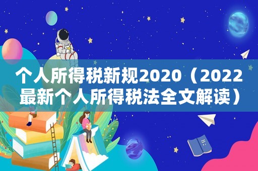 個人所得稅新規(guī)2020（2022最新個人所得稅法全文解讀）