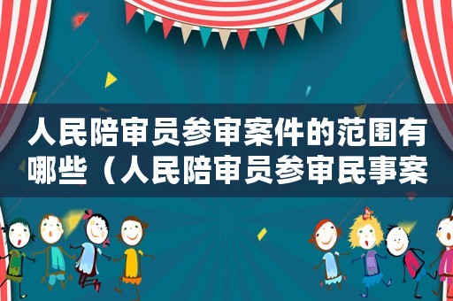 人民陪審員參審案件的范圍有哪些（人民陪審員參審民事案件范圍）