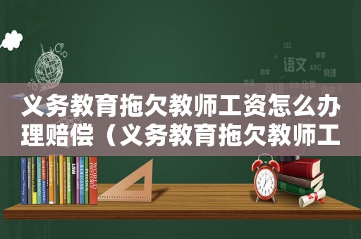 義務教育拖欠教師工資怎么辦理賠償（義務教育拖欠教師工資怎么辦理）