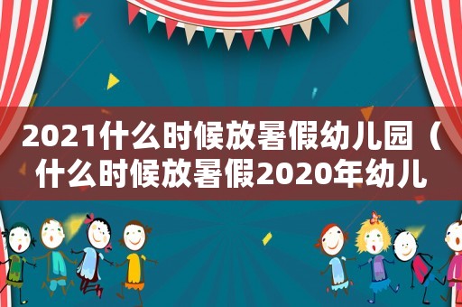 2021什么時候放暑假幼兒園（什么時候放暑假2020年幼兒園）