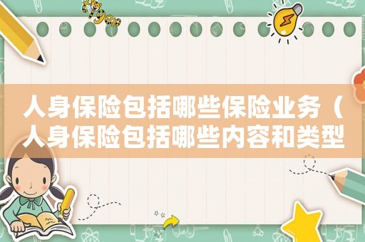 人身保險包括哪些保險業務（人身保險包括哪些內容和類型）