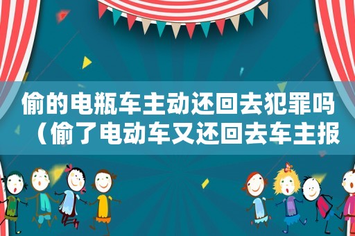 偷的電瓶車主動還回去犯罪嗎（偷了電動車又還回去車主報警了）