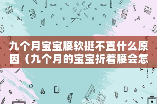 九個月寶寶腰軟挺不直什么原因（九個月的寶寶折著腰會怎么樣）