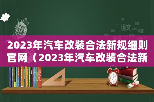 2023年汽車改裝合法新規細則官網（2023年汽車改裝合法新規細則）