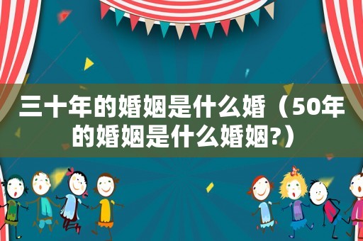 三十年的婚姻是什么婚（50年的婚姻是什么婚姻?）