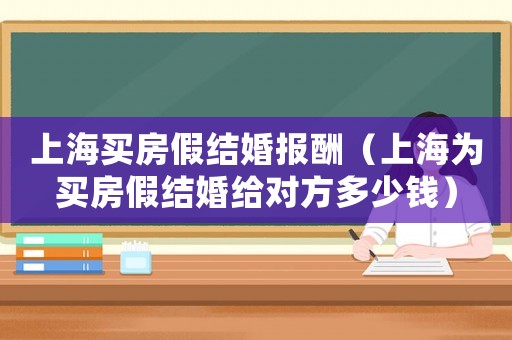 上海買房假結婚報酬（上海為買房假結婚給對方多少錢）