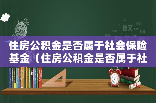 住房公積金是否屬于社會保險基金（住房公積金是否屬于社會保險）