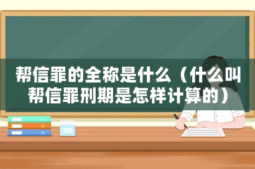 幫信罪的全稱是什么（什么叫幫信罪刑期是怎樣計算的）