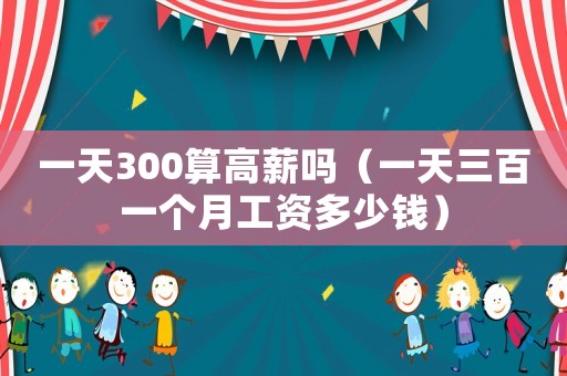一天300算高薪嗎（一天三百一個月工資多少錢）