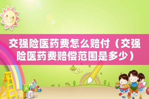 交強(qiáng)險(xiǎn)醫(yī)藥費(fèi)怎么賠付（交強(qiáng)險(xiǎn)醫(yī)藥費(fèi)賠償范圍是多少）