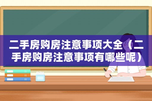 二手房購房注意事項大全（二手房購房注意事項有哪些呢）