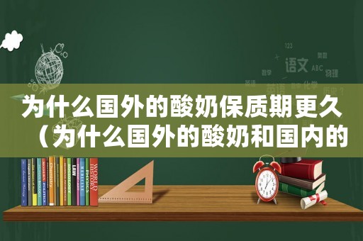 為什么國外的酸奶保質期更久（為什么國外的酸奶和國內的不一樣）