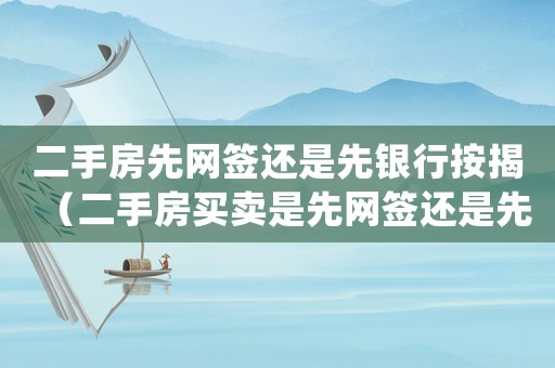 二手房先網簽還是先銀行按揭（二手房買賣是先網簽還是先審批貸款）