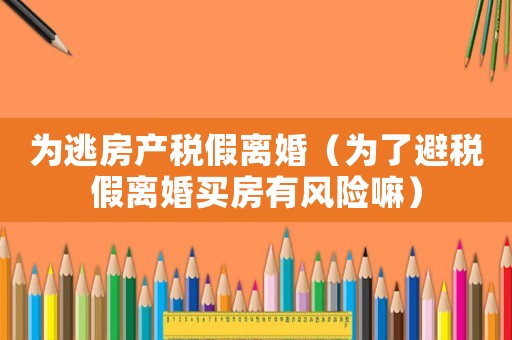 為逃房產稅假離婚（為了避稅假離婚買房有風險嘛）