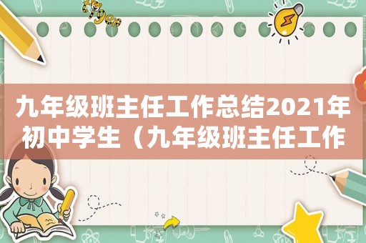 九年級班主任工作總結2021年初中學生（九年級班主任工作總結2021年初中）