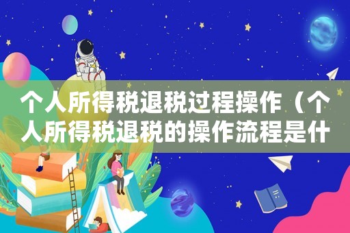 個人所得稅退稅過程操作（個人所得稅退稅的操作流程是什么樣的）