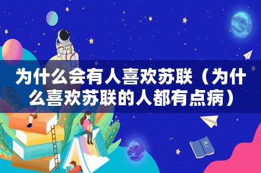 為什么會有人喜歡蘇聯（為什么喜歡蘇聯的人都有點病）