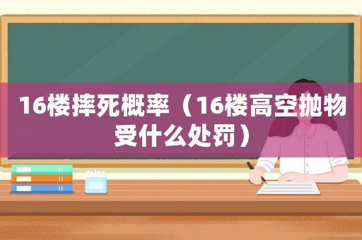 16樓摔死概率（16樓高空拋物受什么處罰）