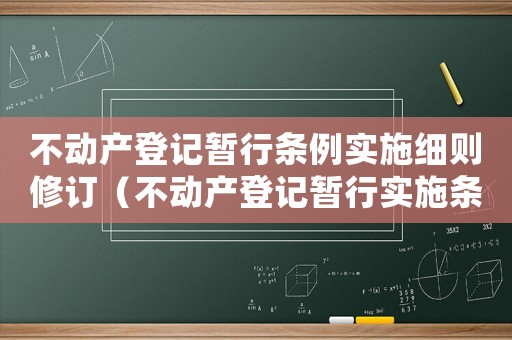 不動(dòng)產(chǎn)登記暫行條例實(shí)施細(xì)則修訂（不動(dòng)產(chǎn)登記暫行實(shí)施條例細(xì)則）